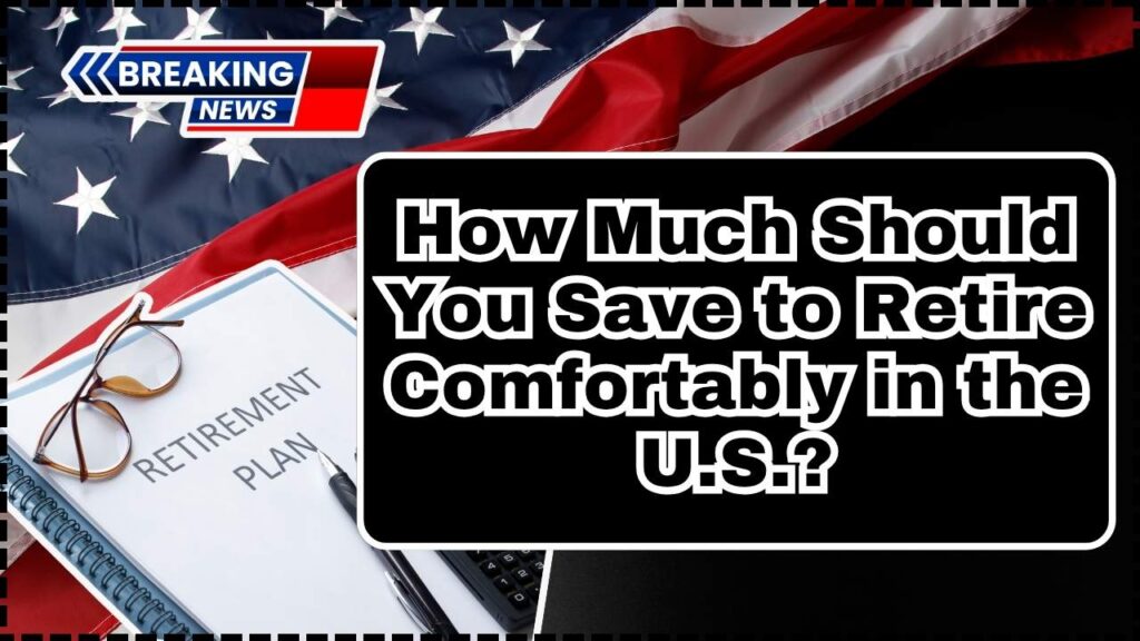 How Much Should You Save to Retire Comfortably in the U.S.